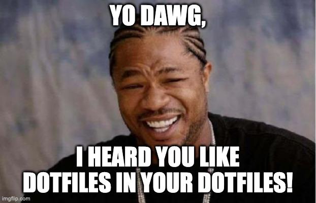 Yo Dawg I Hear You Like Dotfiles In Your Dotfiles
